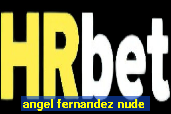 angel fernandez nude